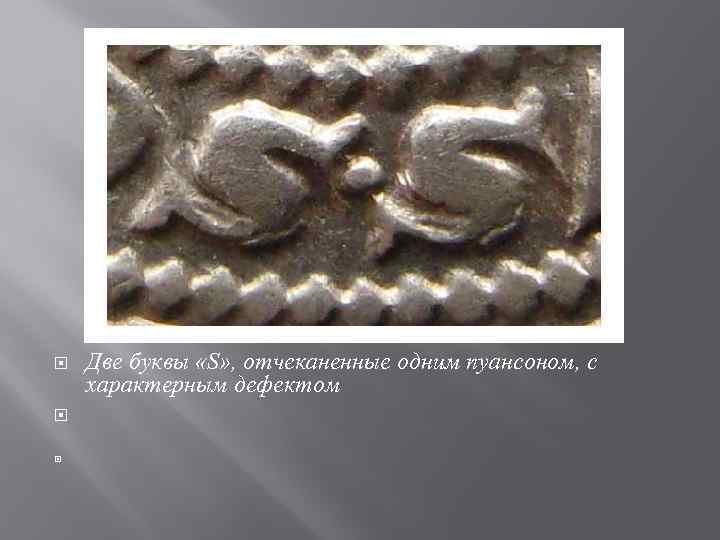  Две буквы «S» , отчеканенные одним пуансоном, с характерным дефектом 