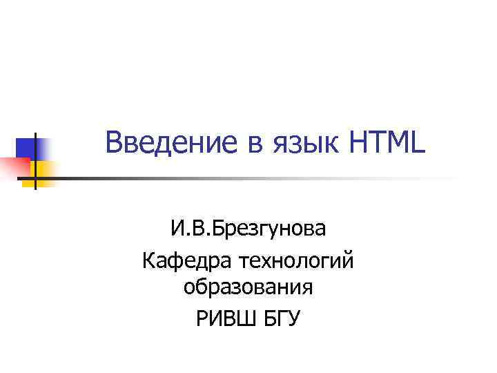 Введение в язык HTML И. В. Брезгунова Кафедра технологий образования РИВШ БГУ 