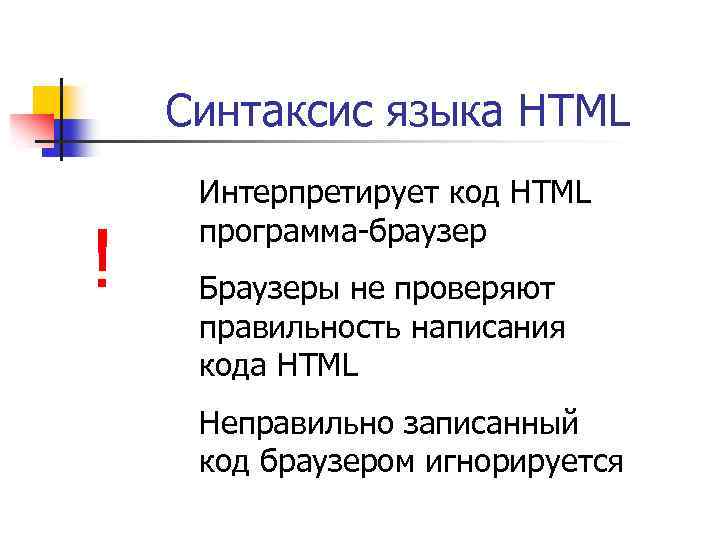 Синтаксис языка HTML ! Интерпретирует код HTML программа-браузер Браузеры не проверяют правильность написания кода