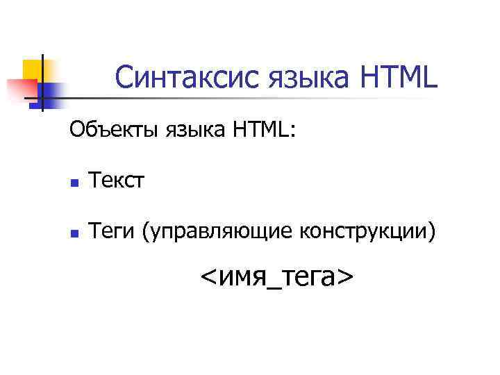 Синтаксис языка HTML Объекты языка HTML: n Текст n Теги (управляющие конструкции) <имя_тега> 