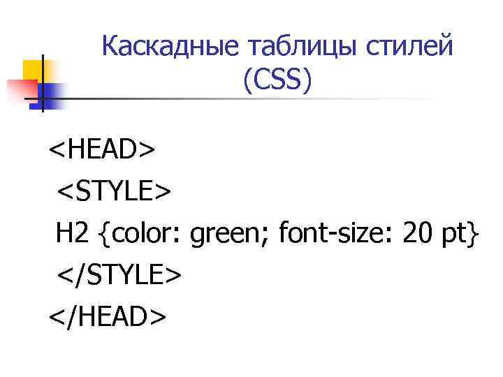 Каскадные таблицы стилей (CSS) <HEAD> <STYLE> H 2 {color: green; font-size: 20 pt} </STYLE>