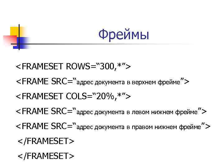 Фреймы <FRAMESET ROWS=“ 300, *”> <FRAME SRC=“адрес документа в верхнем фрейме”> <FRAMESET COLS=“ 20%,