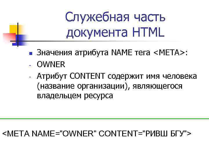 Служебная часть документа HTML n - Значения атрибута NAME тега <META>: OWNER Атрибут CONTENT