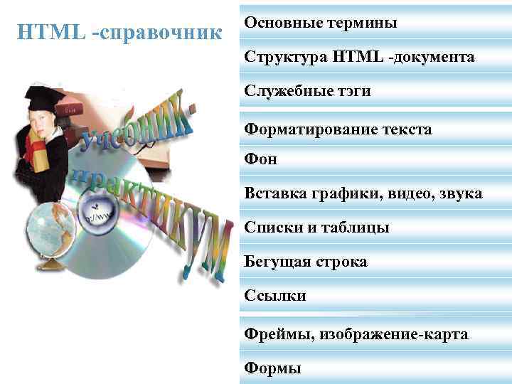 HTML -справочник Основные термины Структура HTML -документа Служебные тэги Форматирование текста Фон Вставка графики,