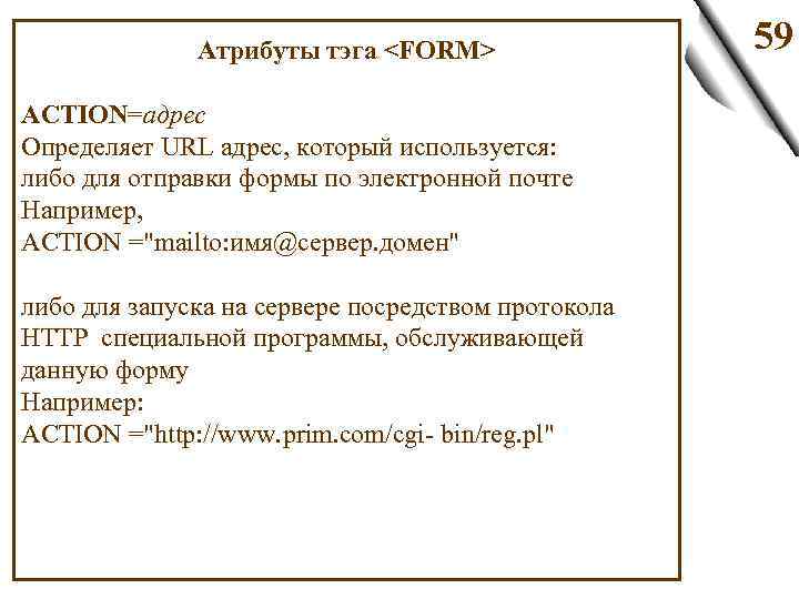 Атрибуты тэга <FORM> ACTION=адрес Определяет URL адрес, который используется: либо для отправки формы по