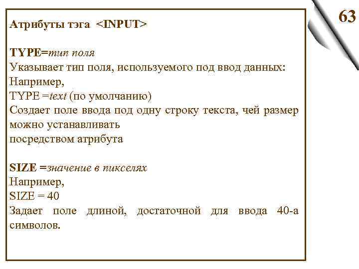 Атрибуты тэга <INPUT> TYPE=тип поля Указывает тип поля, используемого под ввод данных: Например, TYPE