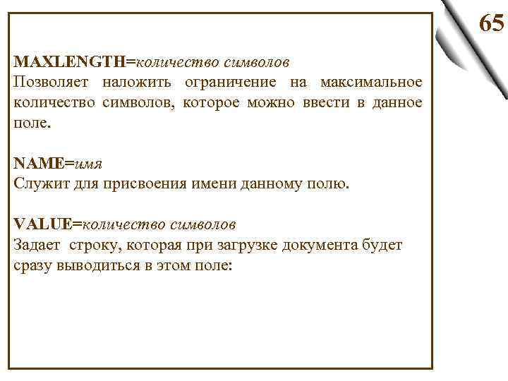 65 MAXLENGTH=количество символов Позволяет наложить ограничение на максимальное количество символов, которое можно ввести в