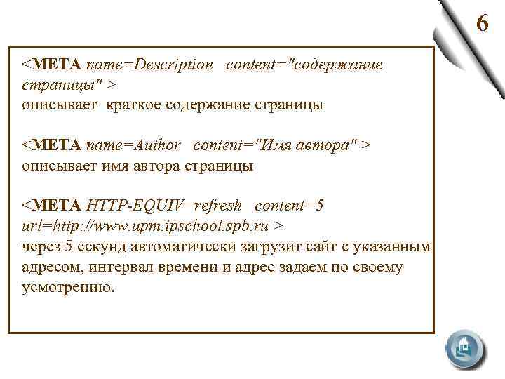 6 <META name=Description content="содержание страницы" > описывает краткое содержание страницы <META name=Author content="Имя автора"