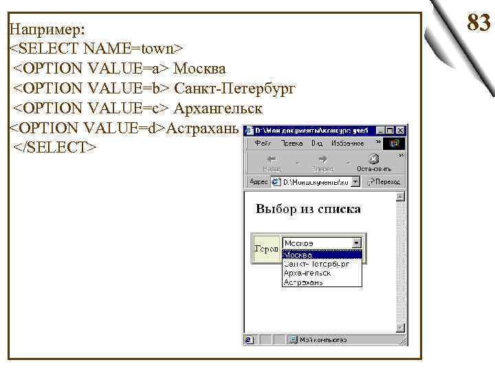 Например: <SELECT NAME=town> <OPTION VALUE=a> Москва <OPTION VALUE=b> Санкт-Петербург <OPTION VALUE=c> Архангельск <OPTION VALUE=d>Астрахань