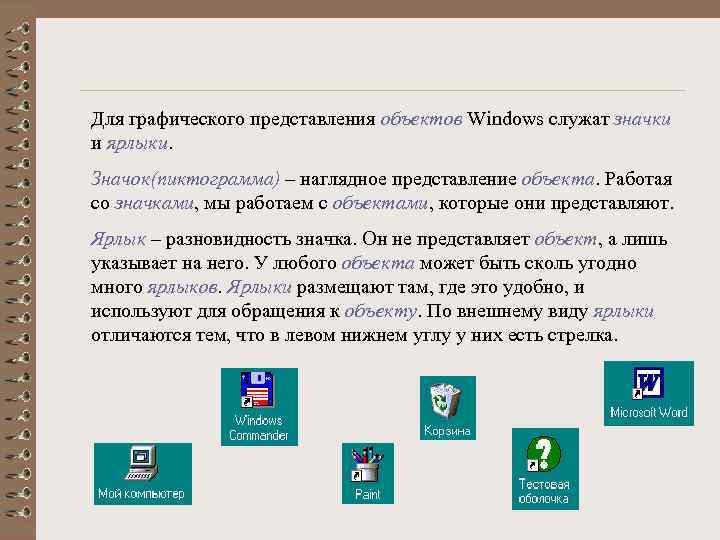 Для графического представления объектов Windows служат значки и ярлыки. Значок(пиктограмма) – наглядное представление объекта.