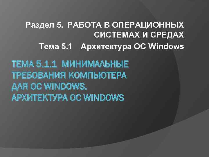 Раздел 5. РАБОТА В ОПЕРАЦИОННЫХ СИСТЕМАХ И СРЕДАХ Тема 5. 1 Архитектура ОС Windows