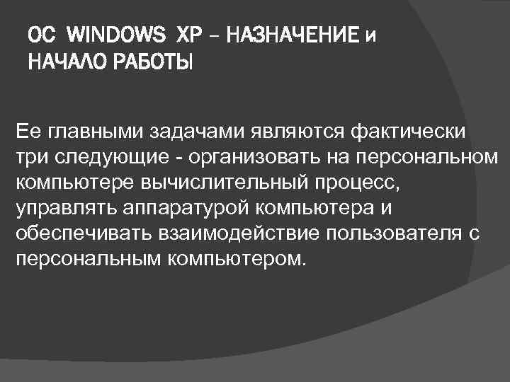 ОС WINDOWS XP – НАЗНАЧЕНИЕ и НАЧАЛО РАБОТЫ Ее главными задачами являются фактически три