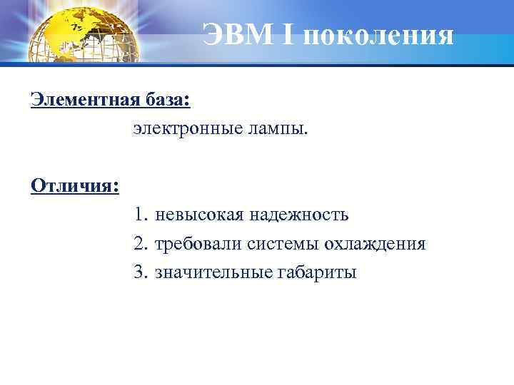 ЭВМ I поколения Элементная база: электронные лампы. Отличия: 1. невысокая надежность 2. требовали системы