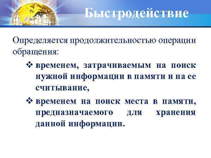 Быстродействие Определяется продолжительностью операции обращения: v временем, затрачиваемым на поиск нужной информации в памяти