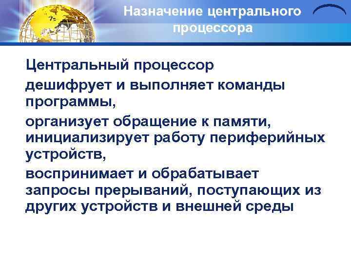 Назначение центрального процессора Центральный процессор дешифрует и выполняет команды программы, организует обращение к памяти,
