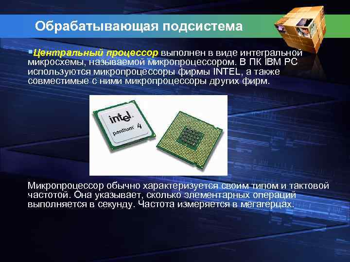 Обрабатывающая подсистема §Центральный процессор выполнен в виде интегральной микросхемы, называемой микропроцессором. В ПК IBM
