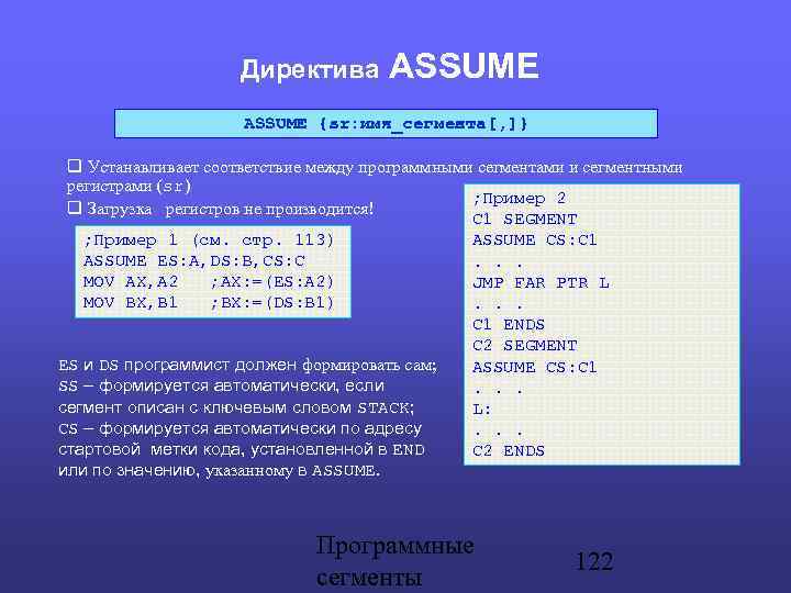 Директива ASSUME {sr: имя_сегмента[, ]} Устанавливает соответствие между программными сегментами и сегментными регистрами (sr)