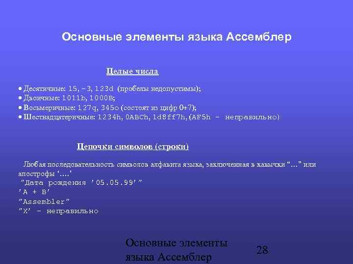 Основные элементы языка Ассемблер Целые числа Десятичные: 15, -3, 123 d (пробелы недопустимы); Двоичные: