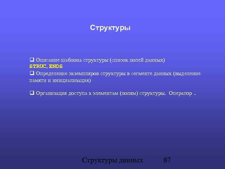 Структуры Описание шаблона структуры (список полей данных) STRUC, ENDS Определение экземпляров структуры в сегменте