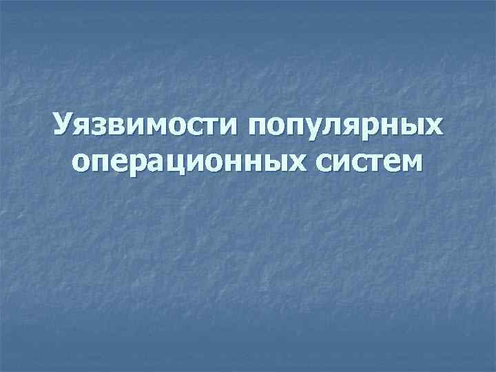 Уязвимости популярных операционных систем 