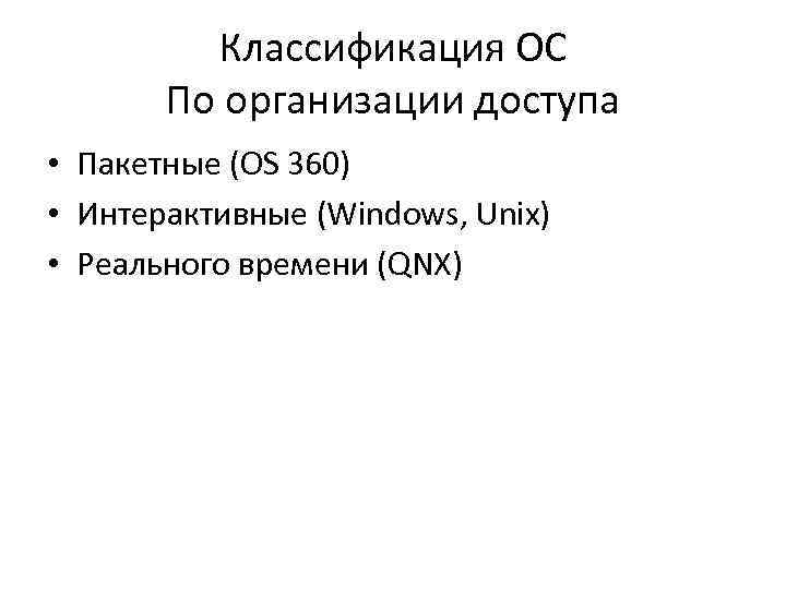 Классификация ОС По организации доступа • Пакетные (OS 360) • Интерактивные (Windows, Unix) •