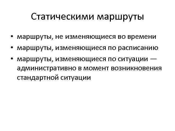 Статическими маршруты • маршруты, не изменяющиеся во времени • маршруты, изменяющиеся по расписанию •