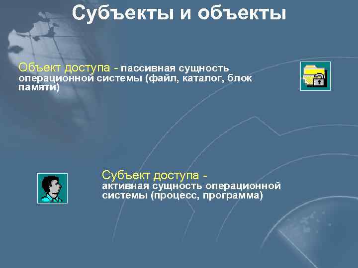 Субъекты и объекты Объект доступа - пассивная сущность операционной системы (файл, каталог, блок памяти)