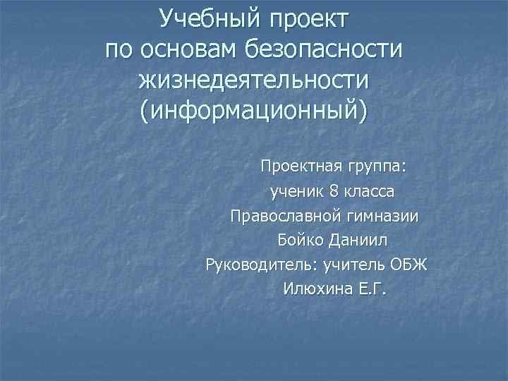 Учебный проект по основам безопасности жизнедеятельности (информационный) Проектная группа: ученик 8 класса Православной гимназии