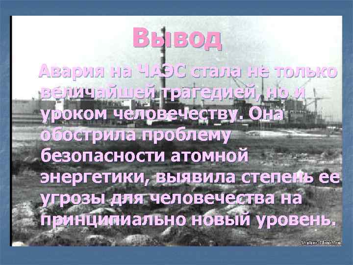 Вывод Авария на ЧАЭС стала не только величайшей трагедией, но и уроком человечеству. Она