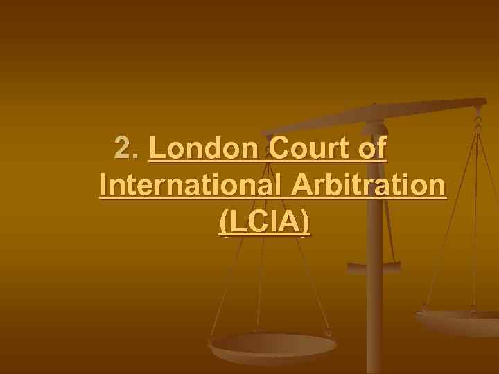 2. London Court of International Arbitration (LCIA) 