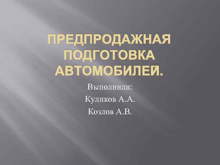 ПРЕДПРОДАЖНАЯ ПОДГОТОВКА АВТОМОБИЛЕЙ. Выполнили: Куликов А. А. Козлов А. В. 