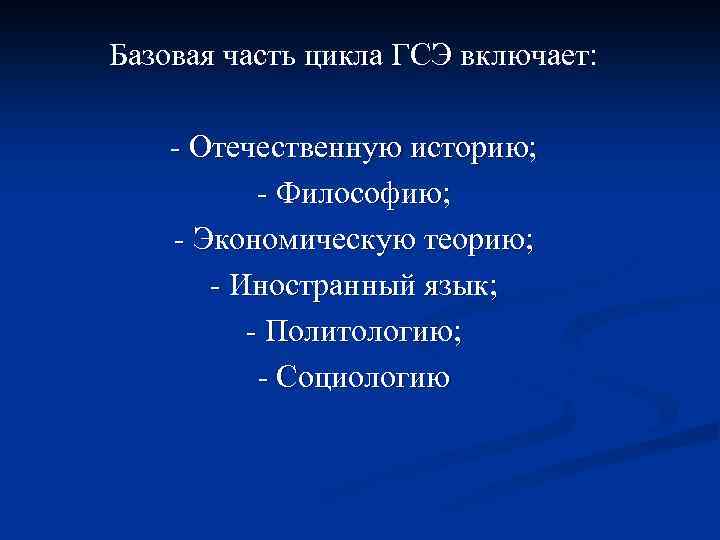 Базовая часть цикла ГСЭ включает: - Отечественную историю; - Философию; - Экономическую теорию; -