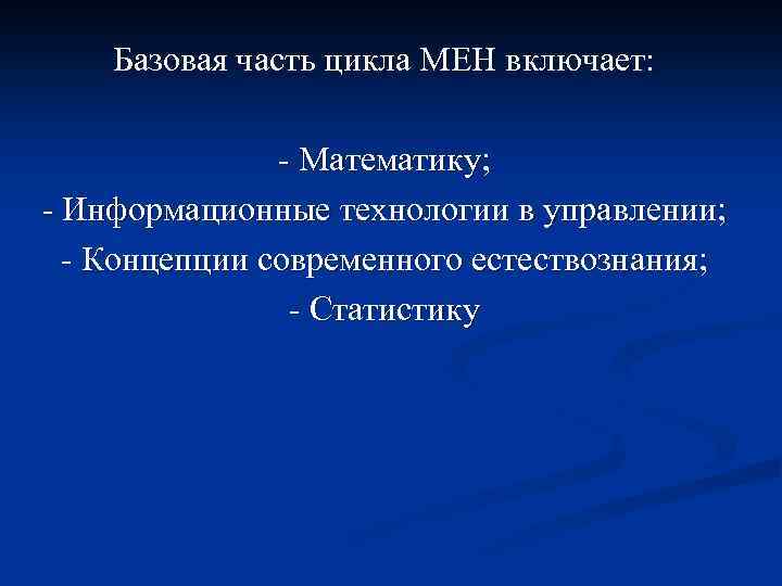 Базовая часть цикла МЕН включает: - Математику; - Информационные технологии в управлении; - Концепции