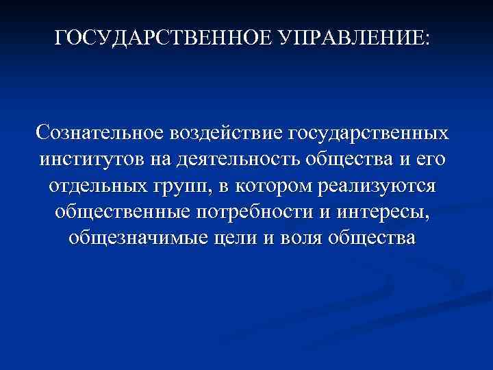 ГОСУДАРСТВЕННОЕ УПРАВЛЕНИЕ: Сознательное воздействие государственных институтов на деятельность общества и его отдельных групп, в