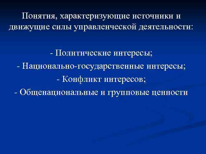 Понятия, характеризующие источники и движущие силы управленческой деятельности: - Политические интересы; - Национально-государственные интересы;