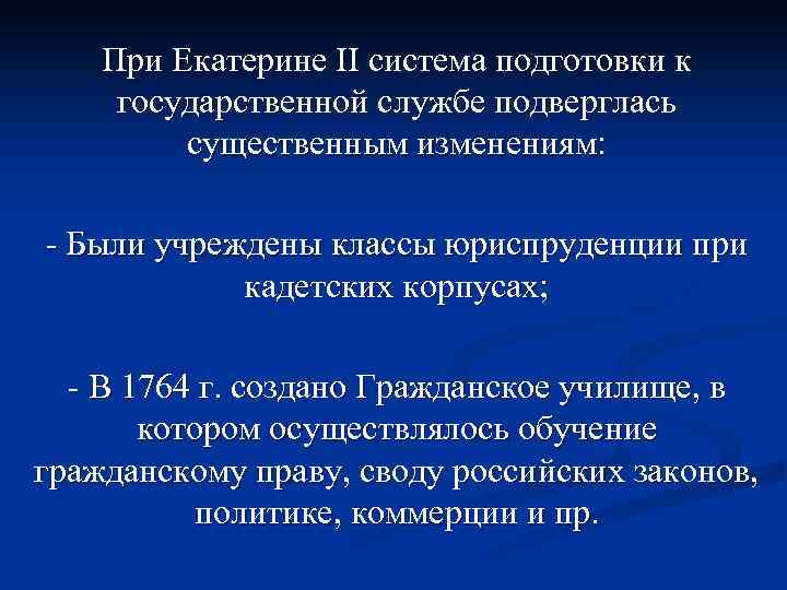 При Екатерине II система подготовки к государственной службе подверглась существенным изменениям: - Были учреждены