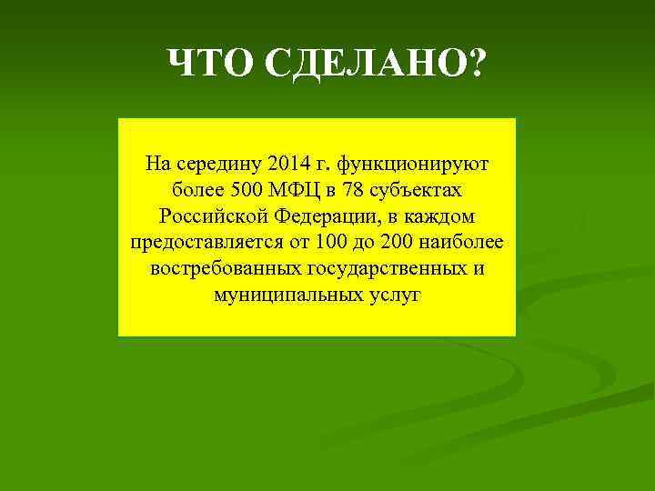 ЧТО СДЕЛАНО? На середину 2014 г. функционируют более 500 МФЦ в 78 субъектах Российской