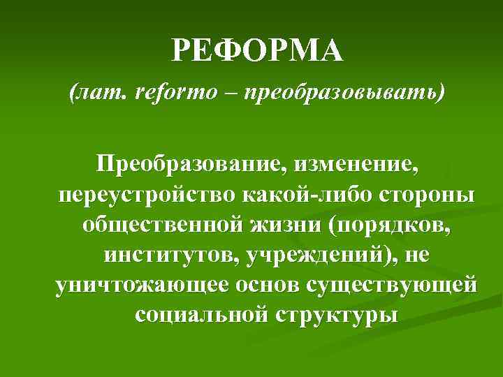 РЕФОРМА (лат. reformo – преобразовывать) Преобразование, изменение, переустройство какой-либо стороны общественной жизни (порядков, институтов,