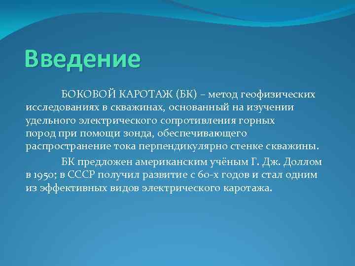 Введение БОКОВОЙ КАРОТАЖ (БК) – метод геофизических исследованиях в скважинах, основанный на изучении удельного