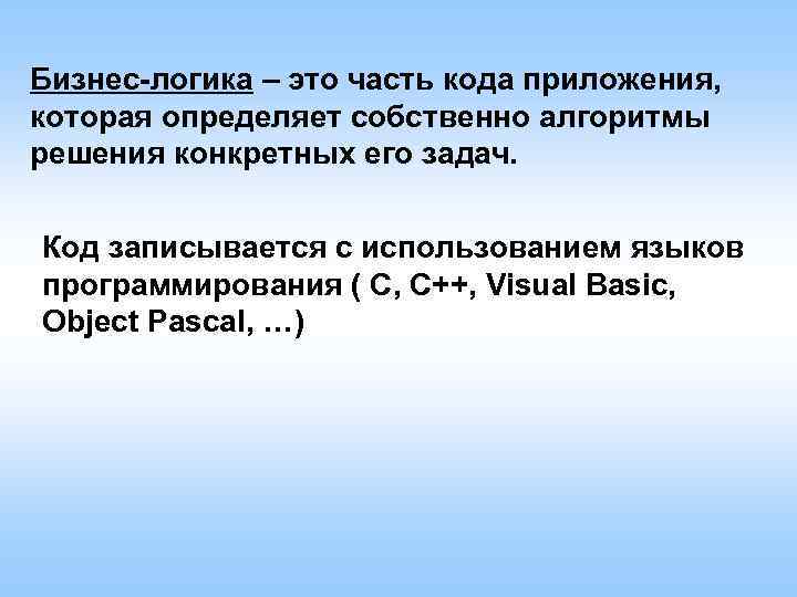 Бизнес-логика – это часть кода приложения, которая определяет собственно алгоритмы решения конкретных его задач.