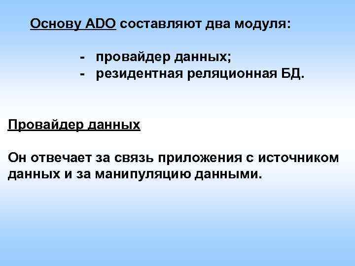 Основу ADO составляют два модуля: - провайдер данных; - резидентная реляционная БД. Провайдер данных
