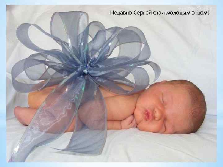 Недавно Сергей стал молодым отцом! 