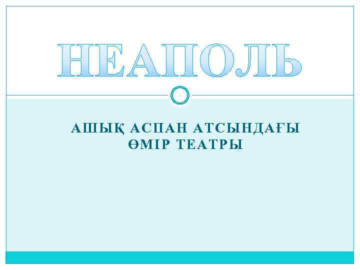 АШЫҚ АСПАН АТСЫНДАҒЫ ӨМІР ТЕАТРЫ 