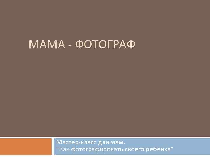 МАМА - ФОТОГРАФ Мастер-класс для мам. 