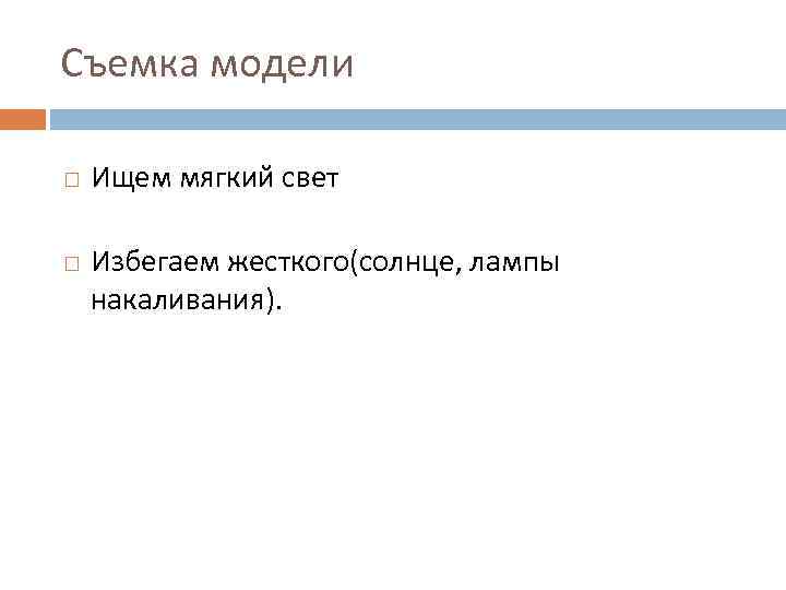 Съемка модели Ищем мягкий свет Избегаем жесткого(солнце, лампы накаливания). 