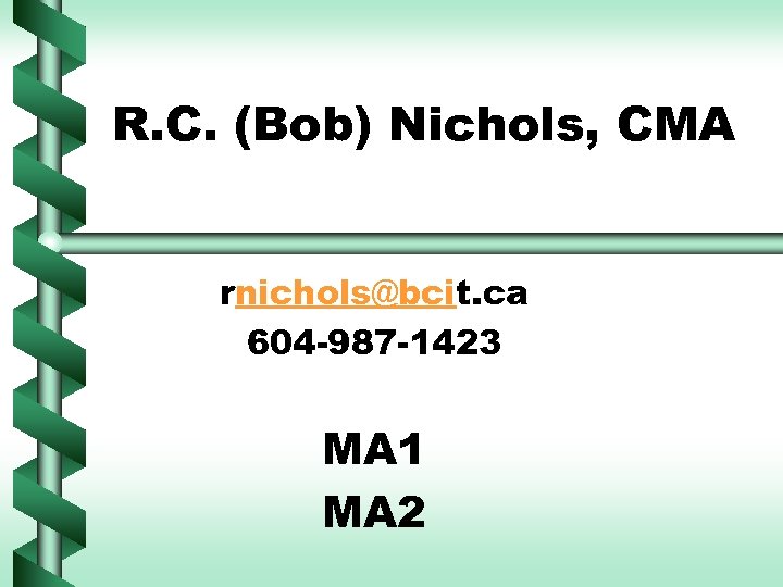 R. C. (Bob) Nichols, CMA rnichols@bcit. ca 604 -987 -1423 MA 1 MA 2