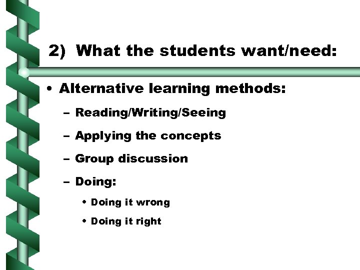 2) What the students want/need: • Alternative learning methods: – Reading/Writing/Seeing – Applying the