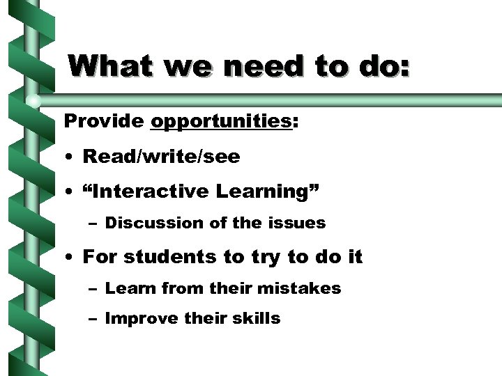 What we need to do: Provide opportunities: • Read/write/see • “Interactive Learning” – Discussion