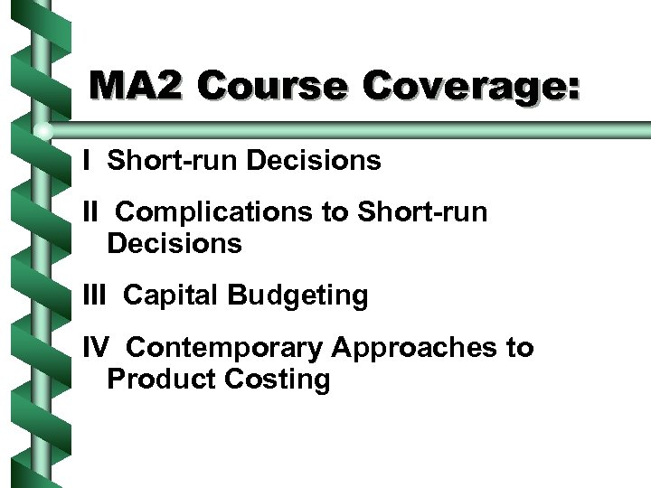 MA 2 Course Coverage: I Short-run Decisions II Complications to Short-run Decisions III Capital