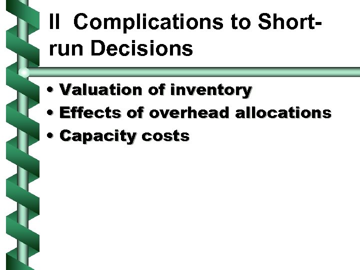 II Complications to Shortrun Decisions • Valuation of inventory • Effects of overhead allocations